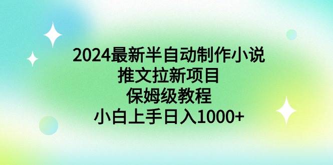 2024最新半自动制作小说推文拉新项目，保姆级教程，小白上手日入1000+网创库-网创项目资源站-副业项目-创业项目-搞钱项目网创库