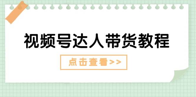视频号达人带货教程：达人剧情打法+达人带货广告网创库-网创项目资源站-副业项目-创业项目-搞钱项目网创库