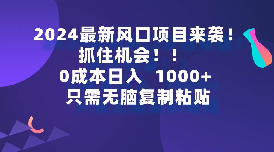 2024最新风口项目来袭，抓住机会，0成本一部手机日入1000+，只需无脑复…网创库-网创项目资源站-副业项目-创业项目-搞钱项目网创库
