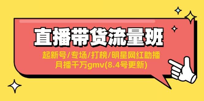 直播带货流量班：起新号/专场/打榜/明星网红助播/月播千万gmv(8.4号更新)网创库-网创项目资源站-副业项目-创业项目-搞钱项目网创库