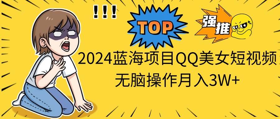 2024蓝海项目QQ美女短视频无脑操作月入3W+网创库-网创项目资源站-副业项目-创业项目-搞钱项目网创库