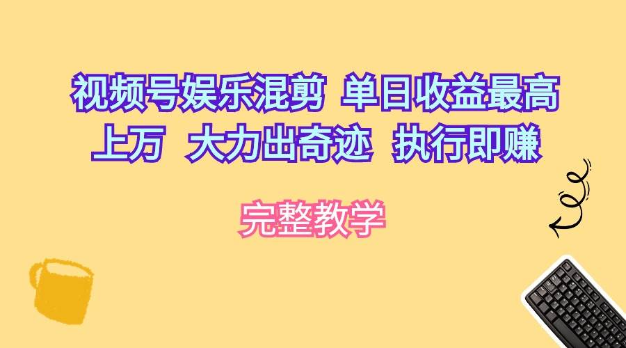 视频号娱乐混剪  单日收益最高上万   大力出奇迹   执行即赚网创库-网创项目资源站-副业项目-创业项目-搞钱项目网创库