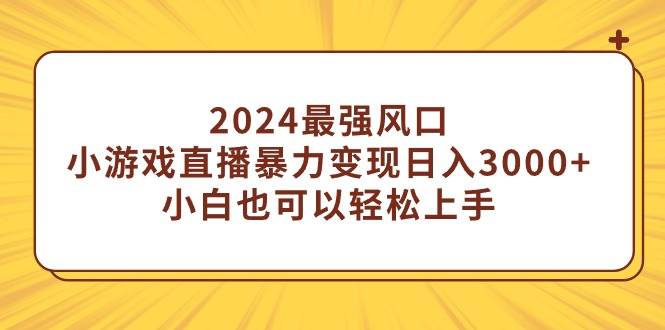2024最强风口，小游戏直播暴力变现日入3000+小白也可以轻松上手网创库-网创项目资源站-副业项目-创业项目-搞钱项目网创库