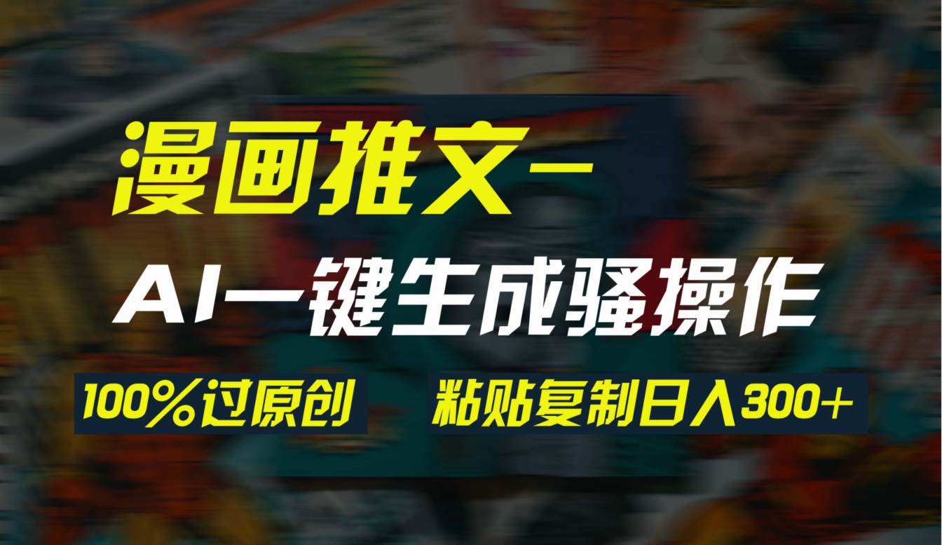 AI一键生成漫画爆款视频，3分钟1条双重去重100%过原创，粘贴复制日入300+网创库-网创项目资源站-副业项目-创业项目-搞钱项目网创库