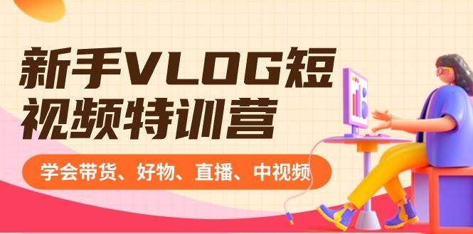 新手VLOG短视频特训营：学会带货、好物、直播、中视频、赚Q方法（16节课）网创库-网创项目资源站-副业项目-创业项目-搞钱项目网创库