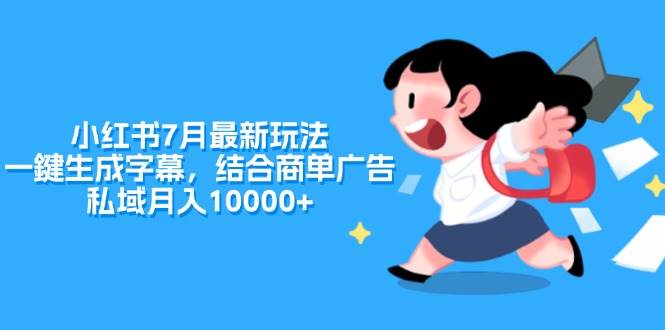 小红书7月最新玩法，一鍵生成字幕，结合商单广告，私域月入10000+网创库-网创项目资源站-副业项目-创业项目-搞钱项目网创库