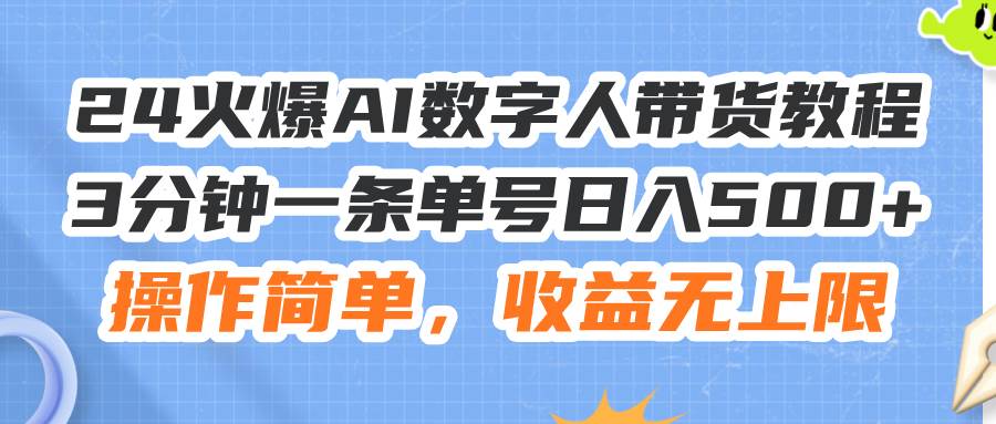 24火爆AI数字人带货教程，3分钟一条单号日入500+，操作简单，收益无上限网创库-网创项目资源站-副业项目-创业项目-搞钱项目网创库