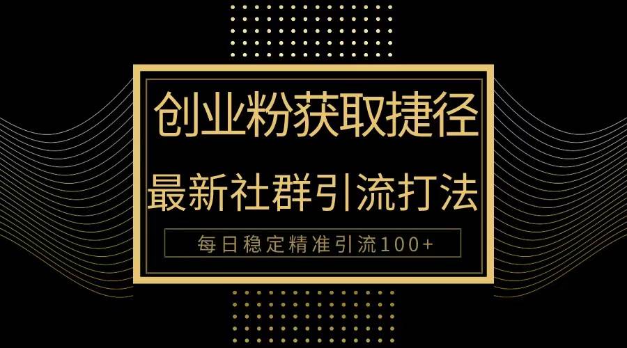创业粉捷径！最新被动引流方法大揭秘，实现每日100+精准引流网创库-网创项目资源站-副业项目-创业项目-搞钱项目网创库