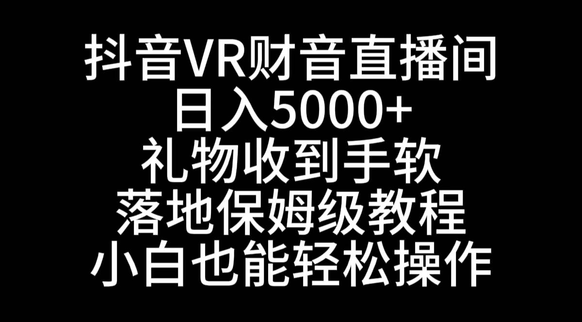 抖音VR财神直播间，日入5000+，礼物收到手软，落地式保姆级教程，小白也…网创库-网创项目资源站-副业项目-创业项目-搞钱项目网创库