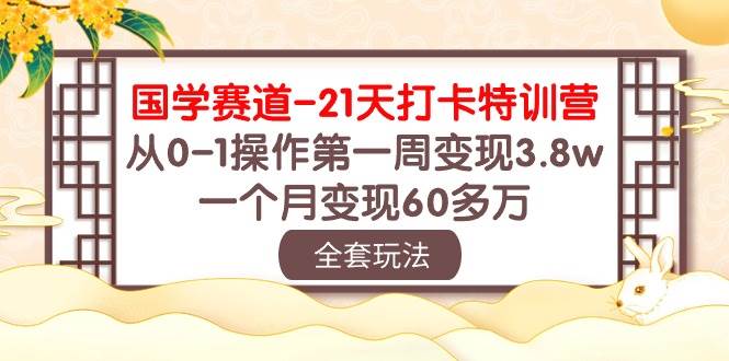 国学 赛道-21天打卡特训营：从0-1操作第一周变现3.8w，一个月变现60多万网创库-网创项目资源站-副业项目-创业项目-搞钱项目网创库