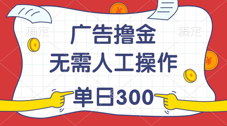 最新教程！广告撸金，无需人工操作，单日收入300+网创库-网创项目资源站-副业项目-创业项目-搞钱项目网创库