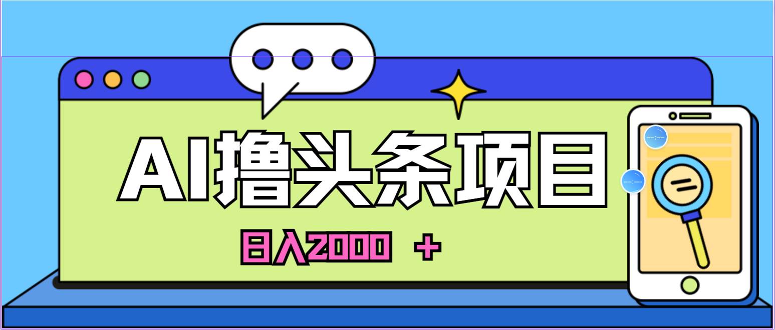 AI今日头条，当日建号，次日盈利，适合新手，每日收入超2000元的好项目网创库-网创项目资源站-副业项目-创业项目-搞钱项目网创库