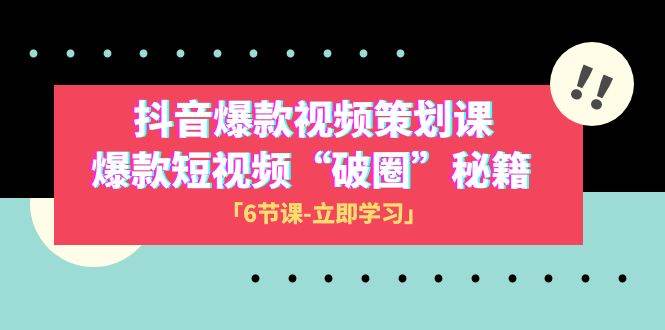 2023抖音爆款视频-策划课，爆款短视频“破 圈”秘籍（6节课）网创库-网创项目资源站-副业项目-创业项目-搞钱项目网创库
