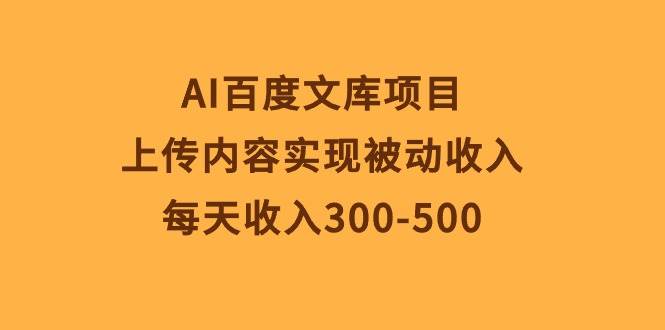 AI百度文库项目，上传内容实现被动收入，每天收入300-500网创库-网创项目资源站-副业项目-创业项目-搞钱项目网创库