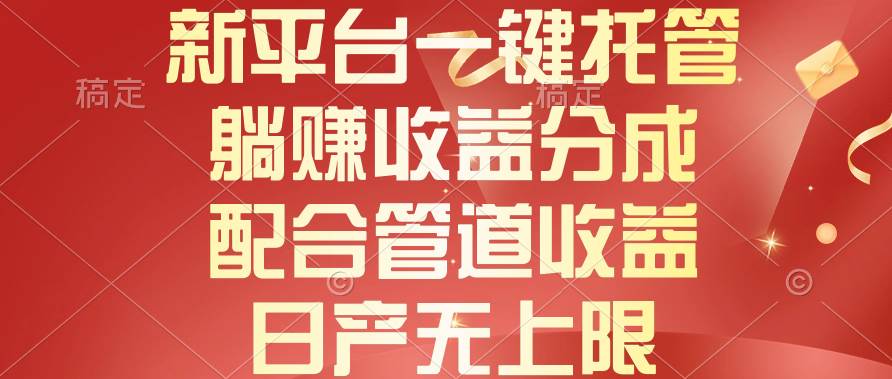 新平台一键托管，躺赚收益分成，配合管道收益，日产无上限网创库-网创项目资源站-副业项目-创业项目-搞钱项目网创库