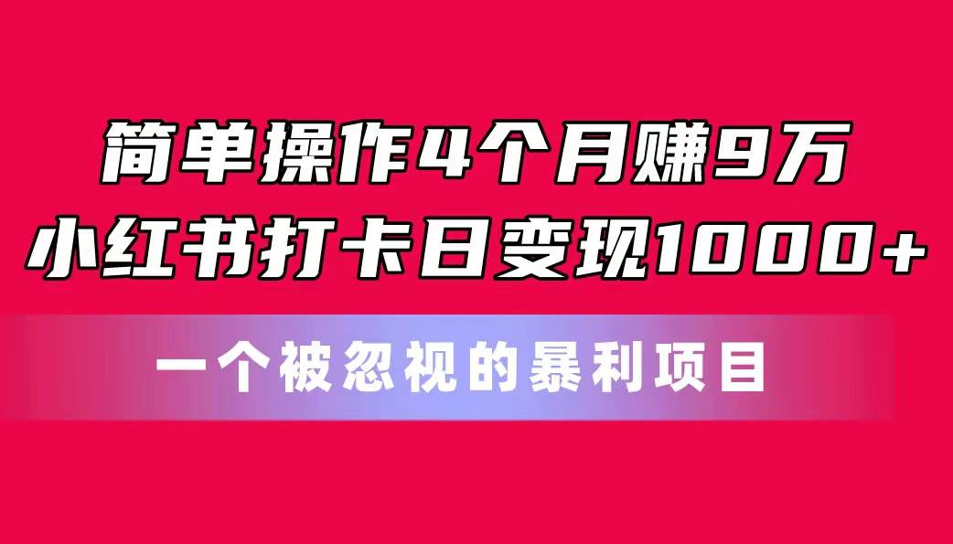 简单操作4个月赚9万！小红书打卡日变现1000+！一个被忽视的暴力项目网创库-网创项目资源站-副业项目-创业项目-搞钱项目网创库