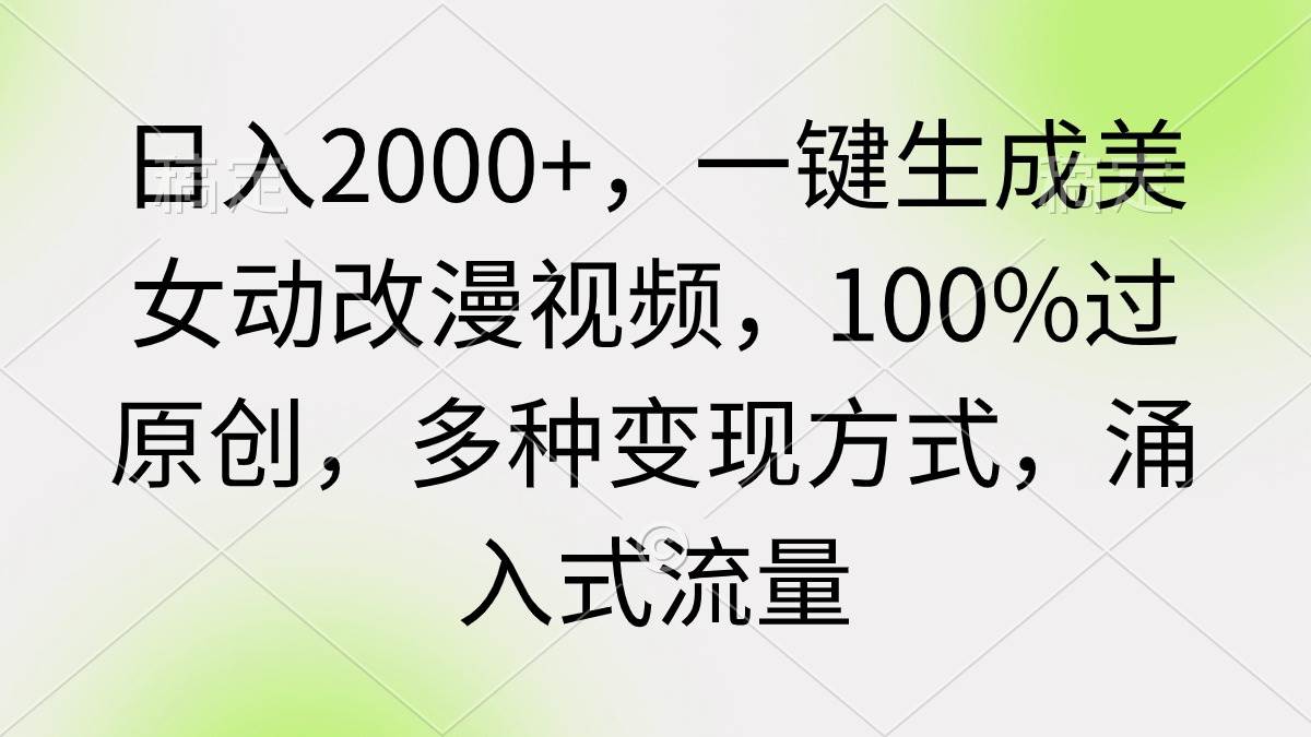 日入2000+，一键生成美女动改漫视频，100%过原创，多种变现方式 涌入式流量网创库-网创项目资源站-副业项目-创业项目-搞钱项目网创库
