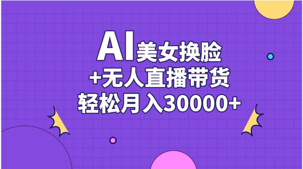 AI美女换脸视频结合无人直播带货，随便月入30000+网创库-网创项目资源站-副业项目-创业项目-搞钱项目网创库