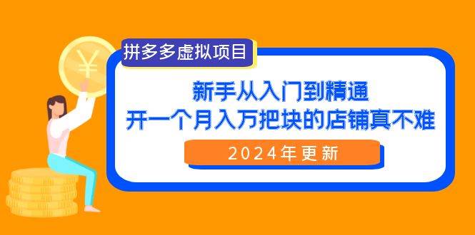 拼多多虚拟项目：入门到精通，开一个月入万把块的店铺 真不难（24年更新）网创库-网创项目资源站-副业项目-创业项目-搞钱项目网创库