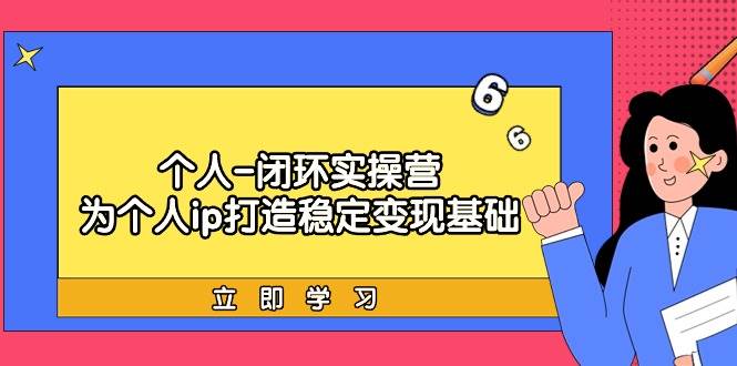 个人-闭环实操营：为个人ip打造稳定变现基础，从价值定位/爆款打造/产品…网创库-网创项目资源站-副业项目-创业项目-搞钱项目网创库