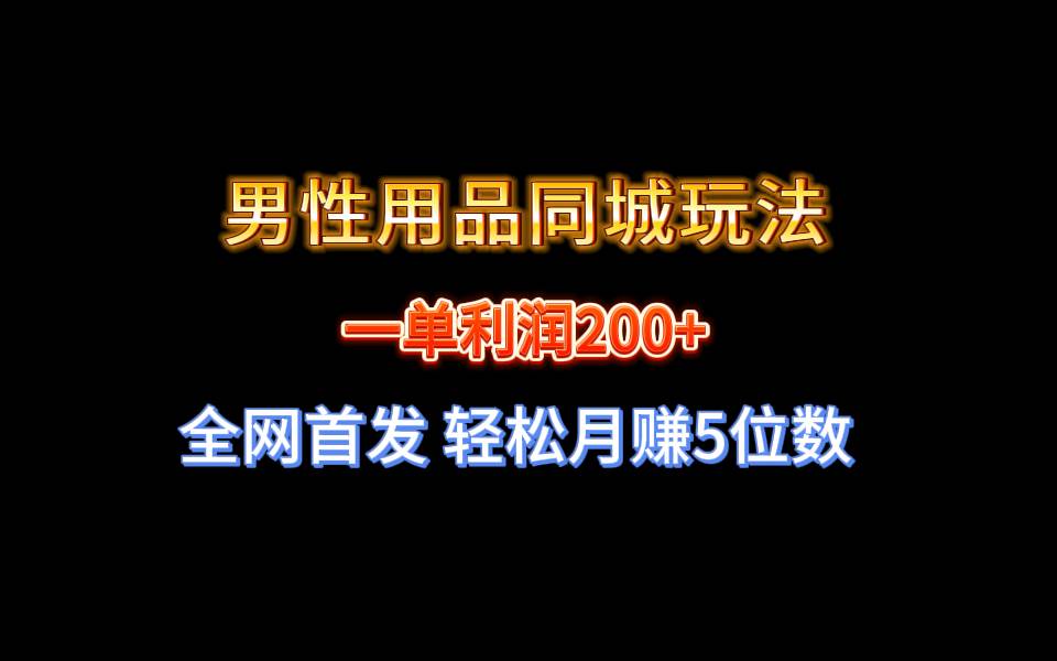 全网首发 一单利润200+ 男性用品同城玩法 轻松月赚5位数网创库-网创项目资源站-副业项目-创业项目-搞钱项目网创库