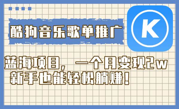 酷狗音乐歌单推广蓝海项目，一个月变现2w，新手也能轻松躺赚！网创库-网创项目资源站-副业项目-创业项目-搞钱项目网创库