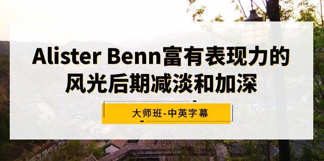 Alister Benn富有表现力的风光后期减淡和加深大师班-中英字幕网创库-网创项目资源站-副业项目-创业项目-搞钱项目网创库