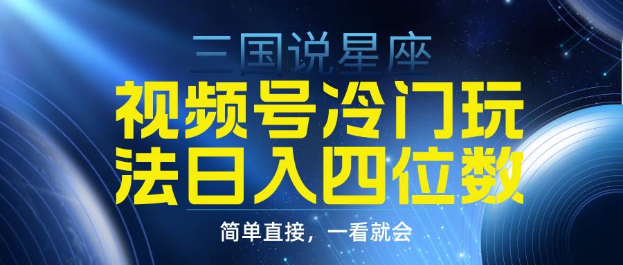 视频号掘金冷门玩法，三国星座赛道，日入四位数（教程+素材）网创库-网创项目资源站-副业项目-创业项目-搞钱项目网创库