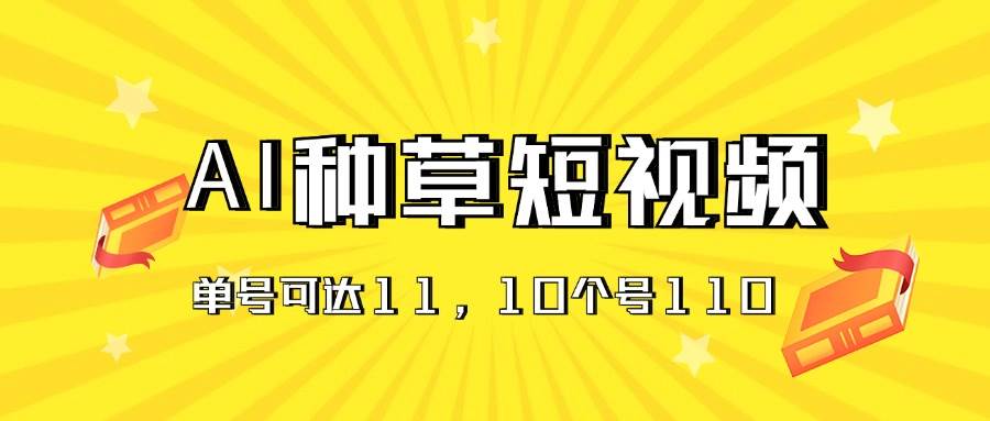 AI种草单账号日收益11元（抖音，快手，视频号），10个就是110元网创库-网创项目资源站-副业项目-创业项目-搞钱项目网创库