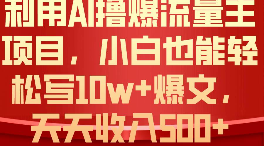 利用 AI撸爆流量主收益，小白也能轻松写10W+爆款文章，轻松日入500+网创库-网创项目资源站-副业项目-创业项目-搞钱项目网创库