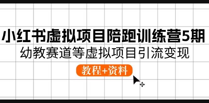 小红书虚拟项目陪跑训练营5期，幼教赛道等虚拟项目引流变现 (教程+资料)网创库-网创项目资源站-副业项目-创业项目-搞钱项目网创库