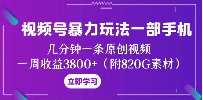 视频号暴力玩法一部手机 几分钟一条原创视频 一周收益3800+（附820G素材）网创库-网创项目资源站-副业项目-创业项目-搞钱项目网创库