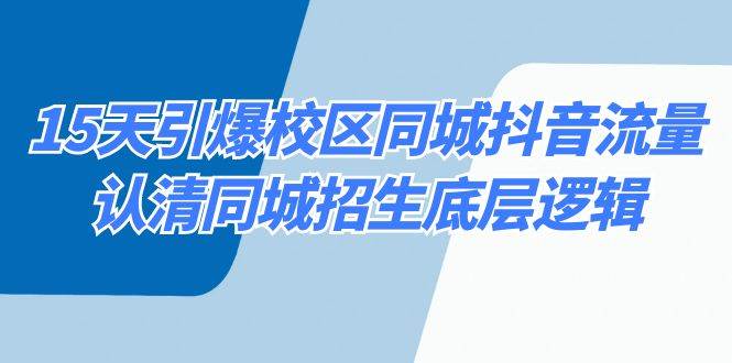 15天引爆校区 同城抖音流量，认清同城招生底层逻辑网创库-网创项目资源站-副业项目-创业项目-搞钱项目网创库