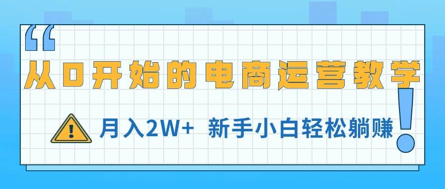 从0开始的电商运营教学，月入2W+，新手小白轻松躺赚网创库-网创项目资源站-副业项目-创业项目-搞钱项目网创库
