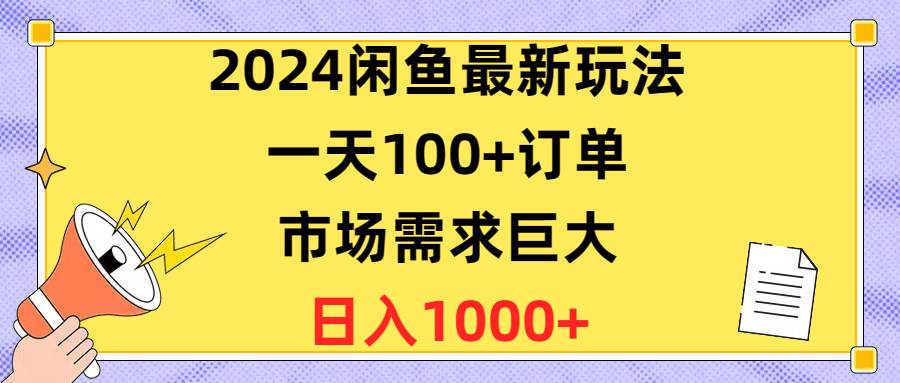 2024闲鱼最新玩法，一天100+订单，市场需求巨大，日入1400+网创库-网创项目资源站-副业项目-创业项目-搞钱项目网创库