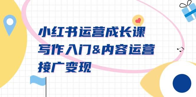 小红书运营成长课，写作入门内容运营接广变现【文档课】网创库-网创项目资源站-副业项目-创业项目-搞钱项目网创库