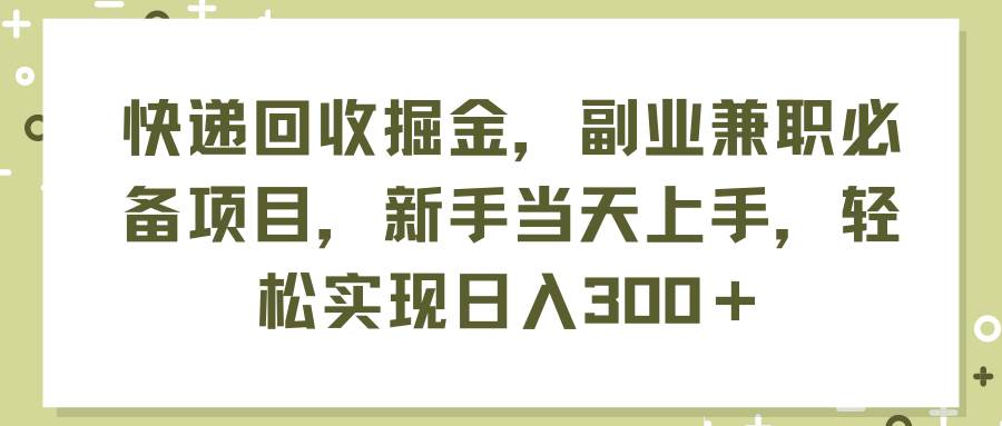 快递回收掘金，副业兼职必备项目，新手当天上手，轻松实现日入300＋网创库-网创项目资源站-副业项目-创业项目-搞钱项目网创库
