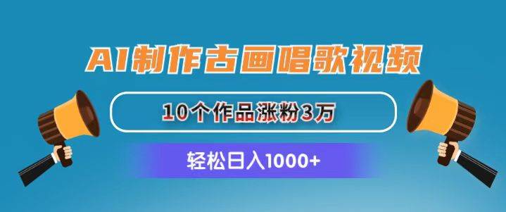 AI制作古画唱歌视频，10个作品涨粉3万，日入1000+网创库-网创项目资源站-副业项目-创业项目-搞钱项目网创库