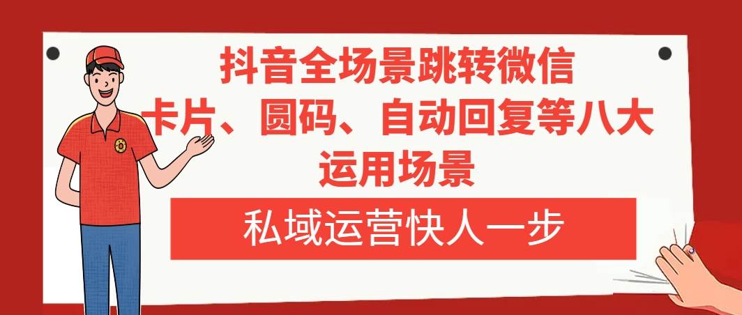 抖音全场景跳转微信，卡片/圆码/自动回复等八大运用场景，私域运营快人一步网创库-网创项目资源站-副业项目-创业项目-搞钱项目网创库