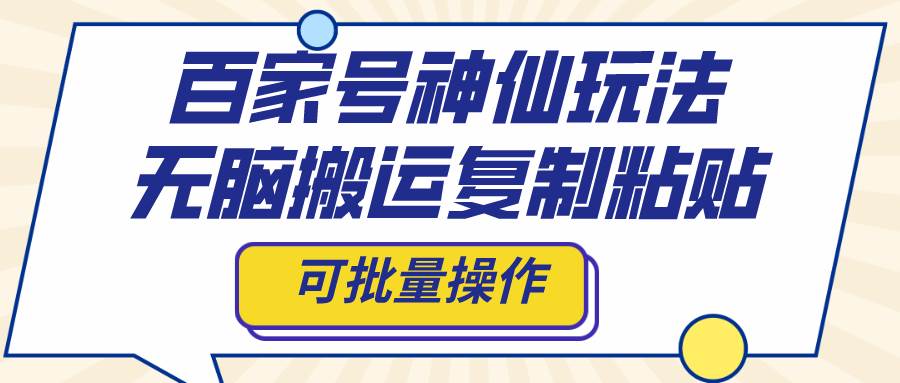 百家号神仙玩法，无脑搬运复制粘贴，可批量操作网创库-网创项目资源站-副业项目-创业项目-搞钱项目网创库