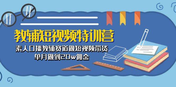 教辅-短视频特训营： 素人口播教辅赛道做短视频带货，单月做到20w佣金网创库-网创项目资源站-副业项目-创业项目-搞钱项目网创库