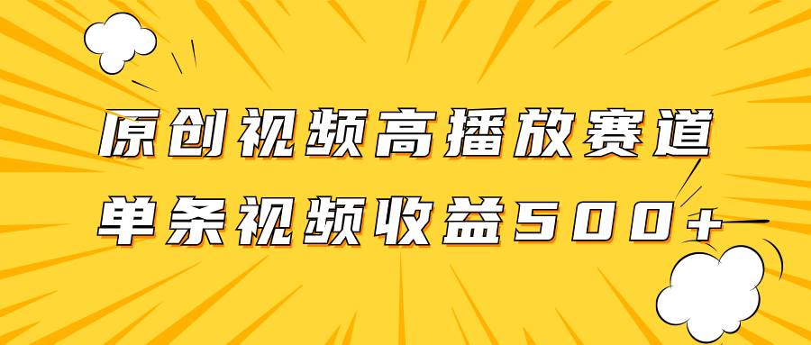 原创视频高播放赛道掘金项目玩法，播放量越高收益越高，单条视频收益500+网创库-网创项目资源站-副业项目-创业项目-搞钱项目网创库