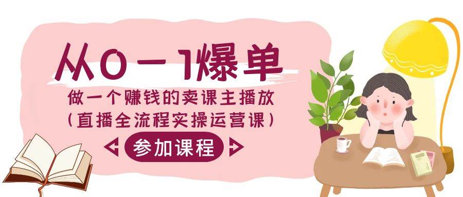 从0-1爆单-做一个赚钱的卖课主播放（直播全流程实操运营课）网创库-网创项目资源站-副业项目-创业项目-搞钱项目网创库