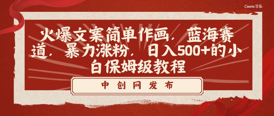 火爆文案简单作画，蓝海赛道，暴力涨粉，日入500+的小白保姆级教程网创库-网创项目资源站-副业项目-创业项目-搞钱项目网创库