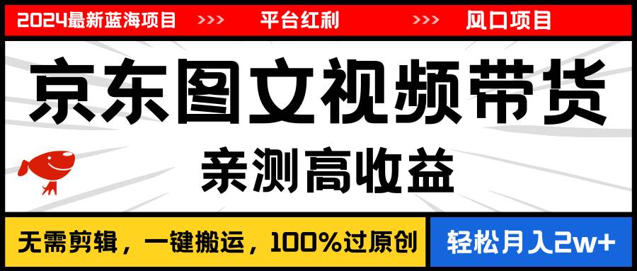 2024最新蓝海项目，逛逛京东图文视频带货，无需剪辑，月入20000+网创库-网创项目资源站-副业项目-创业项目-搞钱项目网创库
