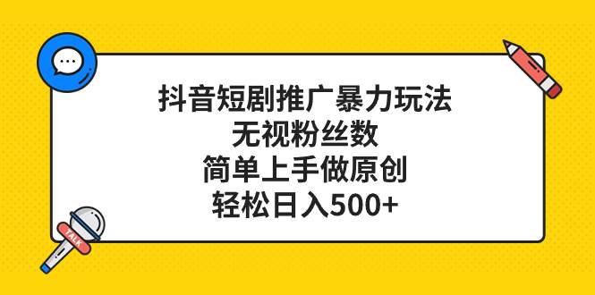 抖音短剧推广暴力玩法，无视粉丝数，简单上手做原创，轻松日入500+网创库-网创项目资源站-副业项目-创业项目-搞钱项目网创库