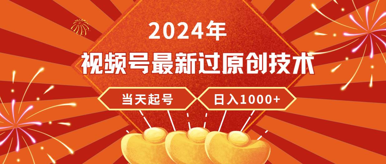 2024年视频号最新过原创技术，当天起号，收入稳定，日入1000+网创库-网创项目资源站-副业项目-创业项目-搞钱项目网创库