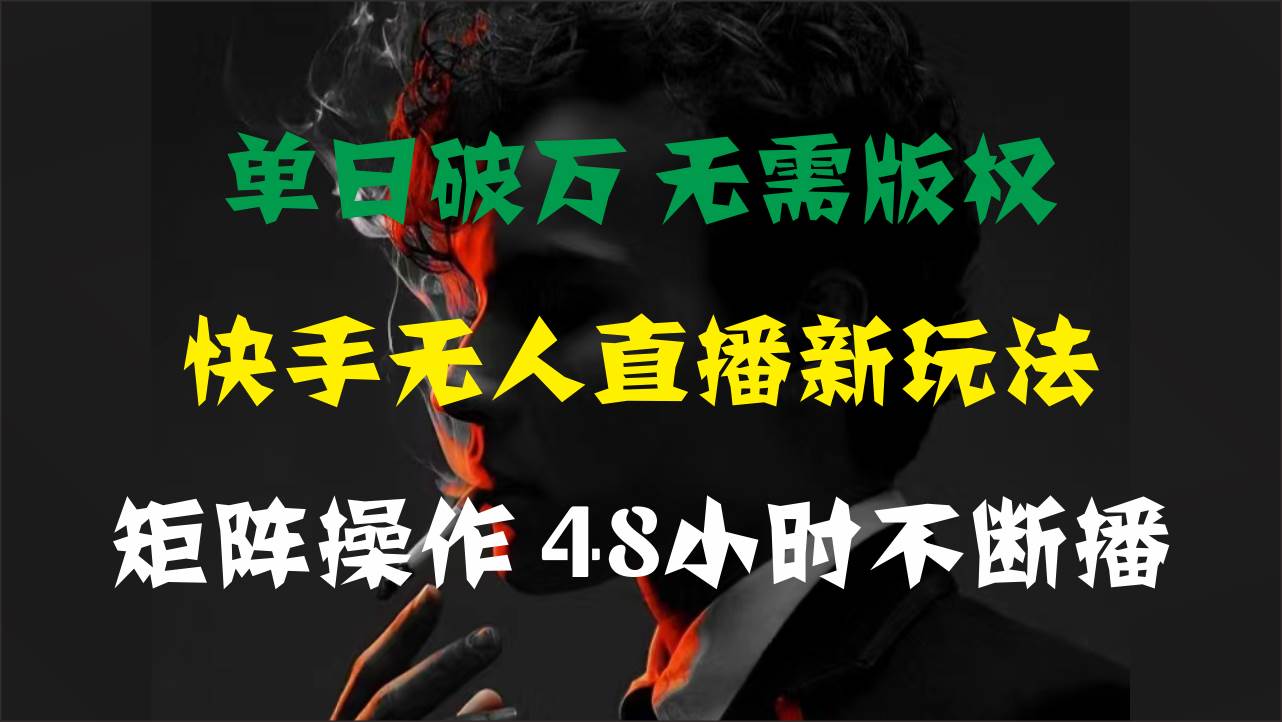 单日破万，快手无人直播新玩法，无需版权，支持矩阵操作，48小时不断播网创库-网创项目资源站-副业项目-创业项目-搞钱项目网创库