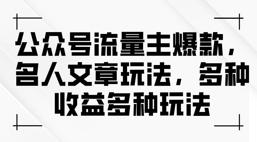 公众号流量主爆款，名人文章玩法，多种收益多种玩法网创库-网创项目资源站-副业项目-创业项目-搞钱项目网创库