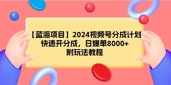 【蓝海项目】2024视频号分成计划,快速开分成,日爆单8000+,附玩法教程网创库-网创项目资源站-副业项目-创业项目-搞钱项目网创库